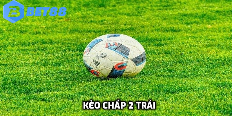Kèo chấp 2 trái kịch tính đỉnh cao