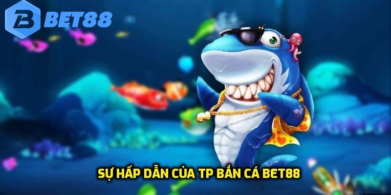 Sự hấp dẫn của TP bắn cá Bet88