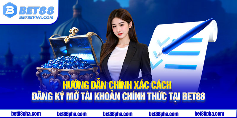 Hướng dẫn chính xác cách đăng ký mở tài khoản chính thức tại Bet88